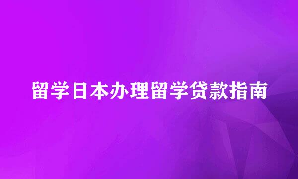 留学日本办理留学贷款指南