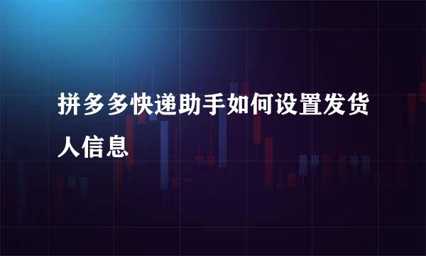 拼多多快递助手如何设置发货人信息