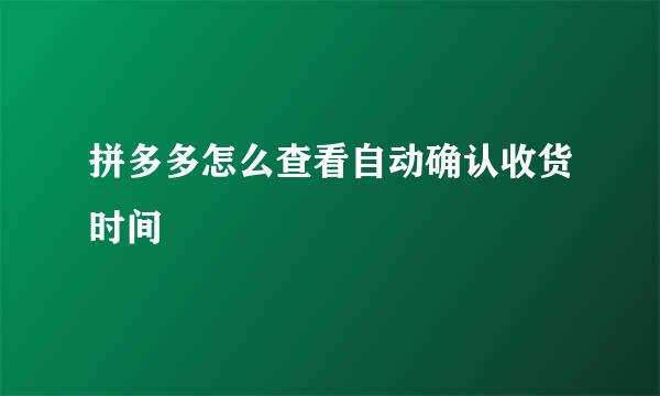 拼多多怎么查看自动确认收货时间
