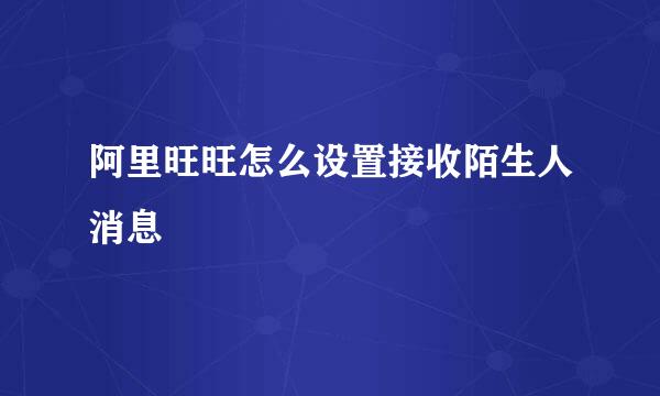 阿里旺旺怎么设置接收陌生人消息