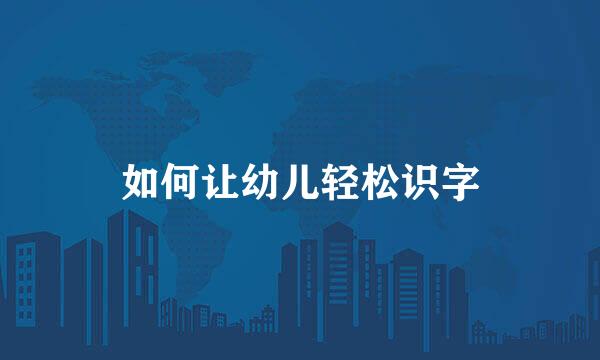如何让幼儿轻松识字