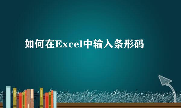 如何在Excel中输入条形码