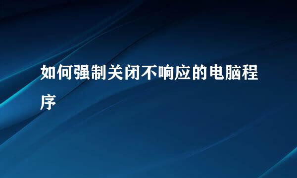 如何强制关闭不响应的电脑程序