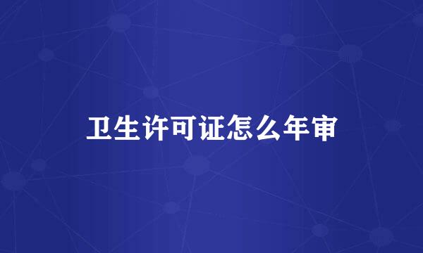 卫生许可证怎么年审