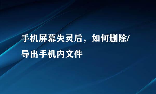 手机屏幕失灵后,如何删除/导出手机内文件