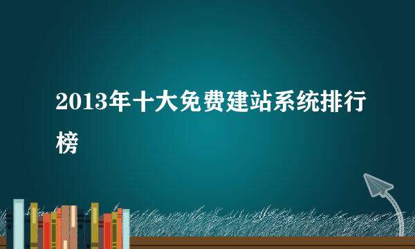 2013年十大免费建站系统排行榜