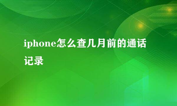 iphone怎么查几月前的通话记录