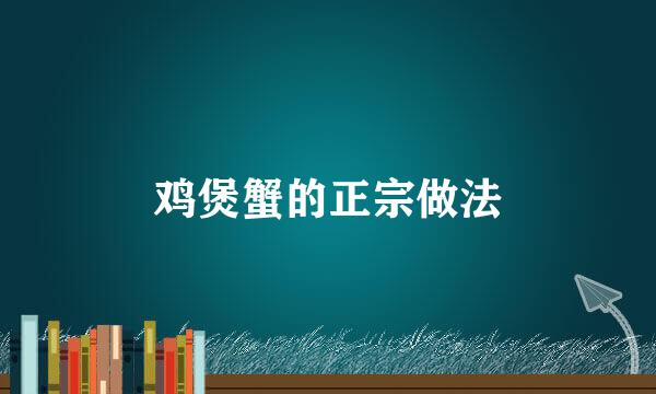 鸡煲蟹的正宗做法