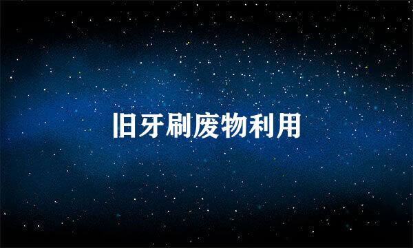 旧牙刷废物利用