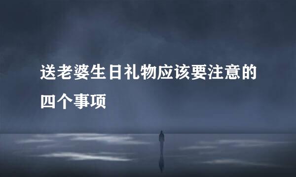送老婆生日礼物应该要注意的四个事项