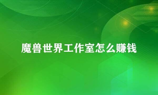 魔兽世界工作室怎么赚钱