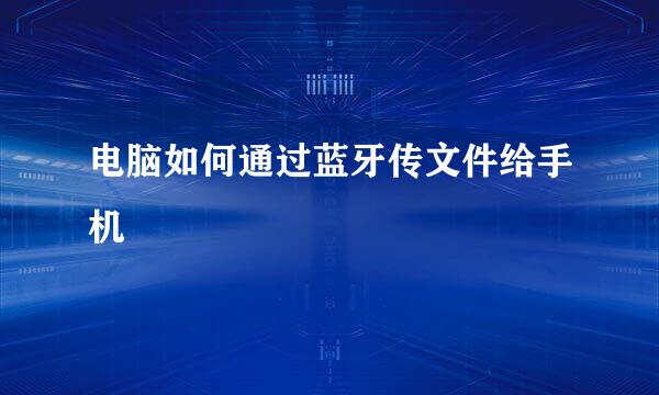 电脑如何通过蓝牙传文件给手机