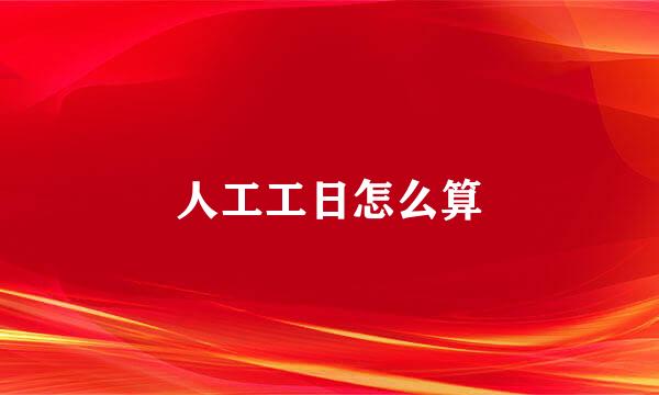 人工工日怎么算