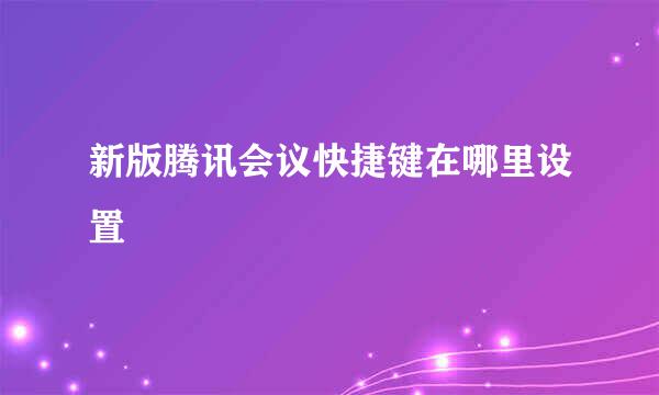 新版腾讯会议快捷键在哪里设置