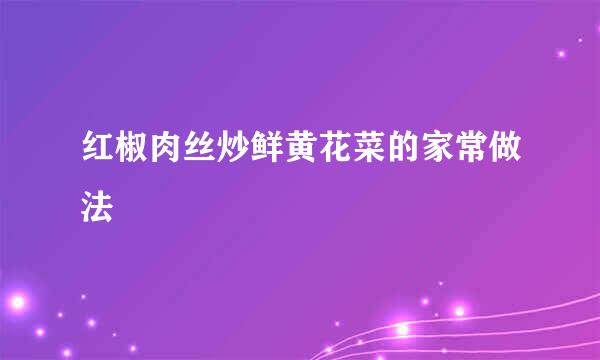 红椒肉丝炒鲜黄花菜的家常做法