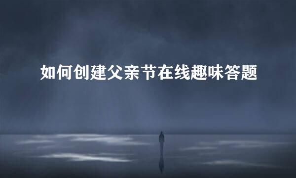 如何创建父亲节在线趣味答题