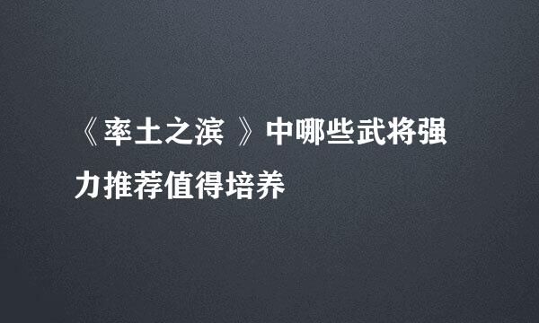 《率土之滨 》中哪些武将强力推荐值得培养