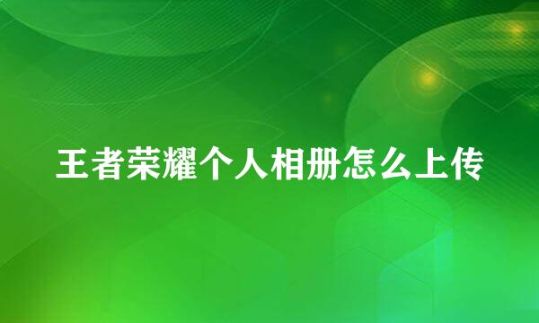 王者荣耀个人相册怎么上传
