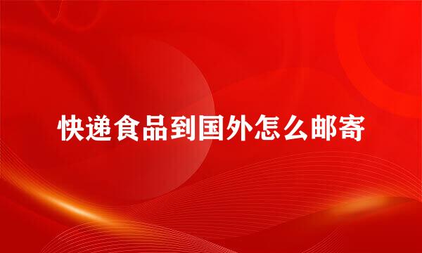 快递食品到国外怎么邮寄