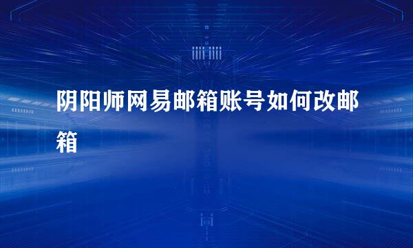 阴阳师网易邮箱账号如何改邮箱