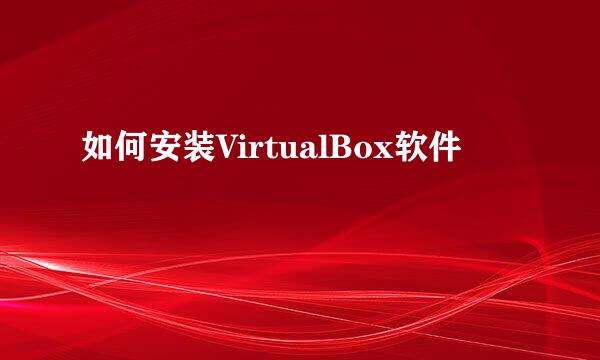 如何安装VirtualBox软件