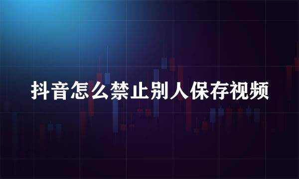 抖音怎么禁止别人保存视频
