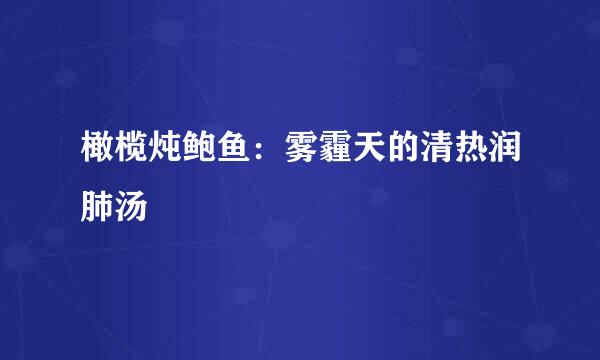 橄榄炖鲍鱼：雾霾天的清热润肺汤