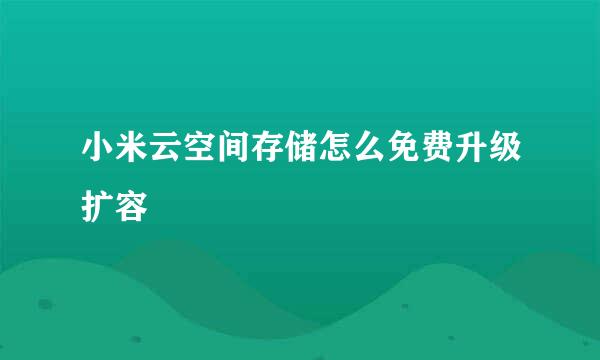 小米云空间存储怎么免费升级扩容