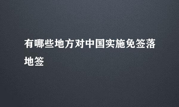 有哪些地方对中国实施免签落地签