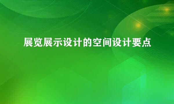 展览展示设计的空间设计要点