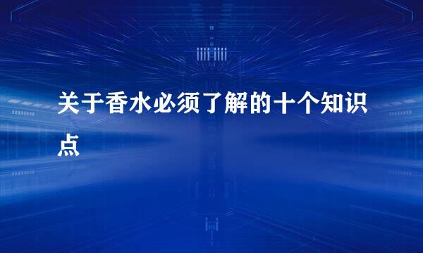 关于香水必须了解的十个知识点