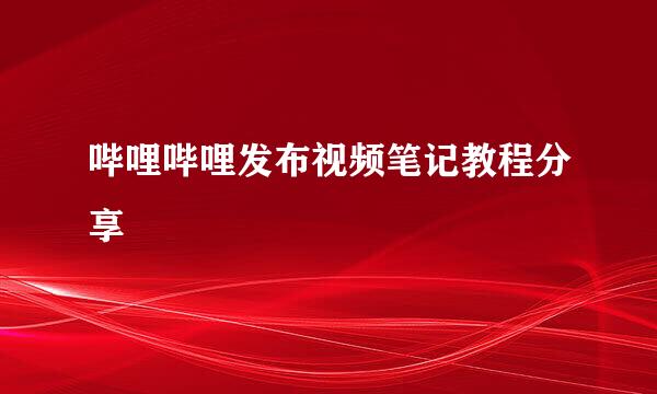 哔哩哔哩发布视频笔记教程分享