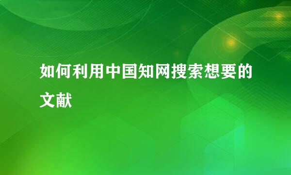 如何利用中国知网搜索想要的文献