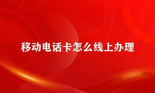移动电话卡怎么线上办理
