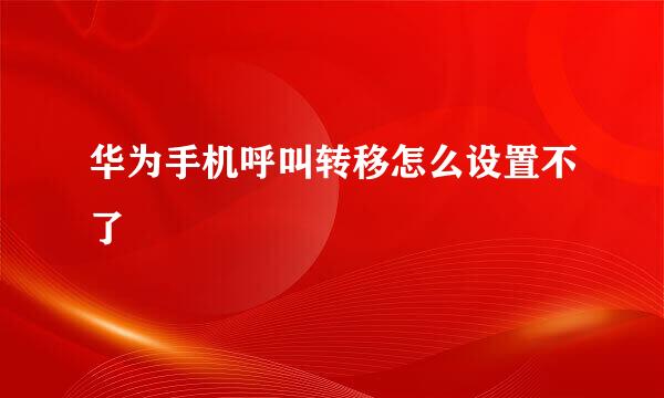 华为手机呼叫转移怎么设置不了