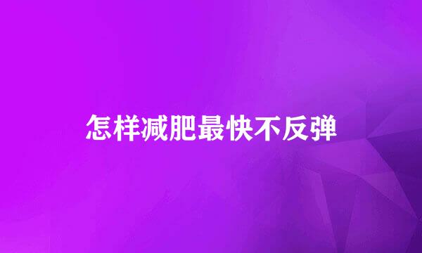 怎样减肥最快不反弹