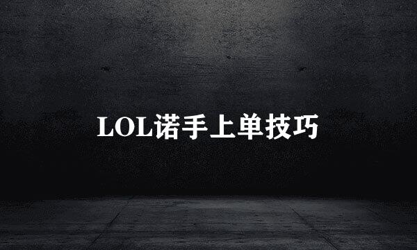 LOL诺手上单技巧