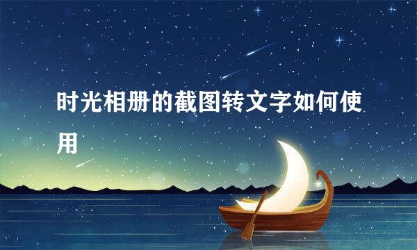 时光相册的截图转文字如何使用