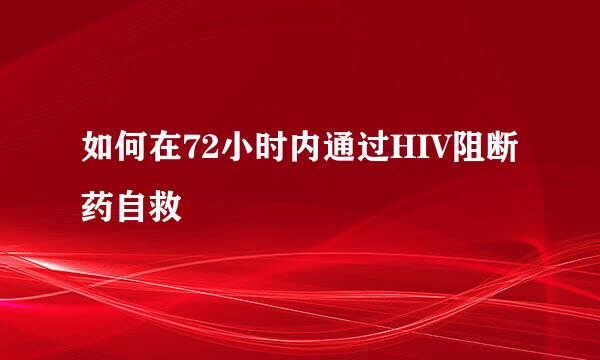 如何在72小时内通过HIV阻断药自救