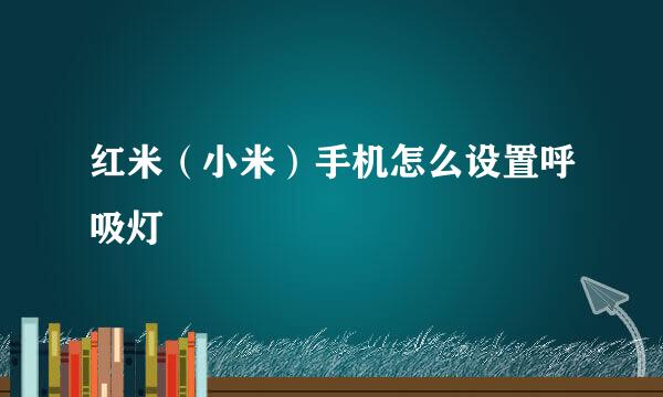 红米（小米）手机怎么设置呼吸灯