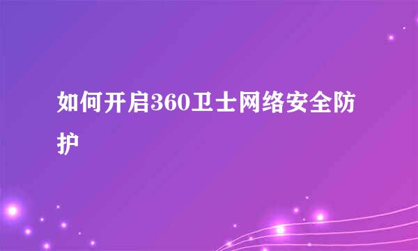 如何开启360卫士网络安全防护