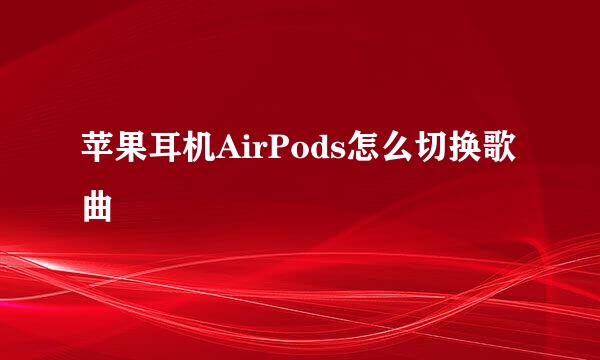 苹果耳机AirPods怎么切换歌曲