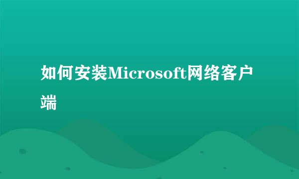 如何安装Microsoft网络客户端