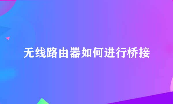 无线路由器如何进行桥接