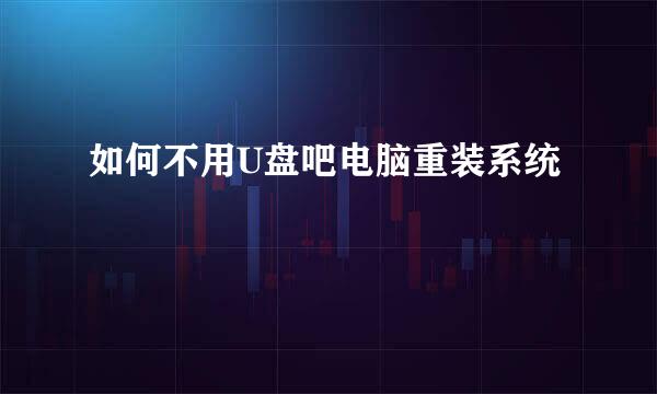如何不用U盘吧电脑重装系统