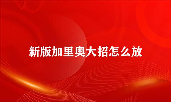 新版加里奥大招怎么放
