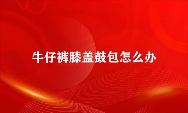 牛仔裤膝盖鼓包怎么办