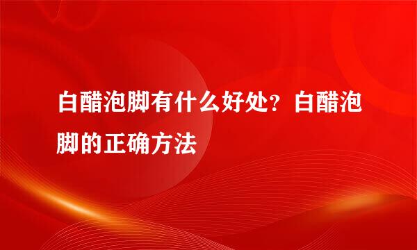 白醋泡脚有什么好处？白醋泡脚的正确方法