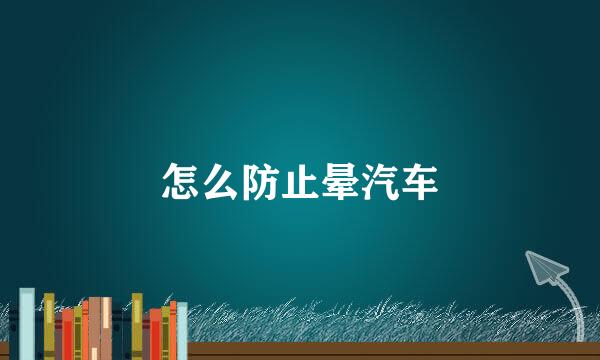 怎么防止晕汽车
