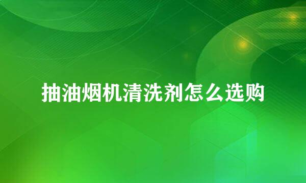抽油烟机清洗剂怎么选购